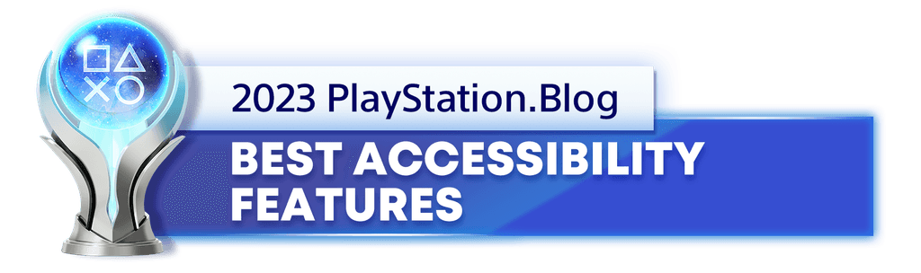 Platinum Trophy for the 2023 PlayStation Blog Best Accessibility Features Winner Platinum Trophy for the 2023 PlayStation Blog Best Accessibility Features Winner