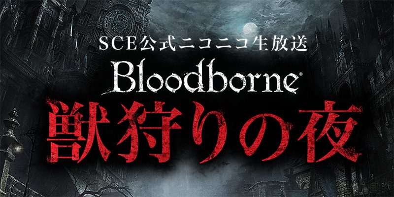 『Bloodborne』でニコ生! SCE公式生番組「獣狩りの夜・DLC配信直前スペシャル」、本日21時30分より放送開始!
