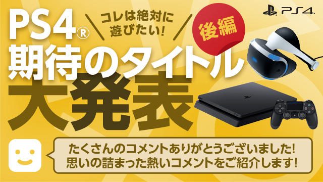 「コレは絶対に遊びたい!」 “期待のPS4®タイトルとその理由”に寄せられたコメントを一挙紹介!<後編>