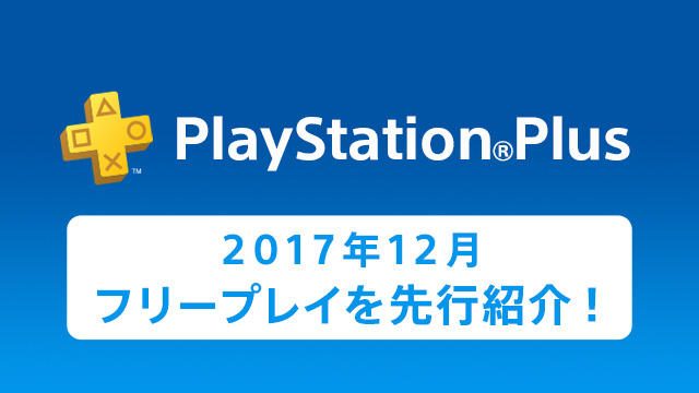 PS Plus提供コンテンツ 2017年12月更新情報を一部先行紹介! PS Plusの関連キャンペーンなども要チェック!