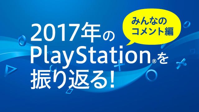 2017年のPlayStation®はいかがでしたか? みなさんからのコメントをご紹介!