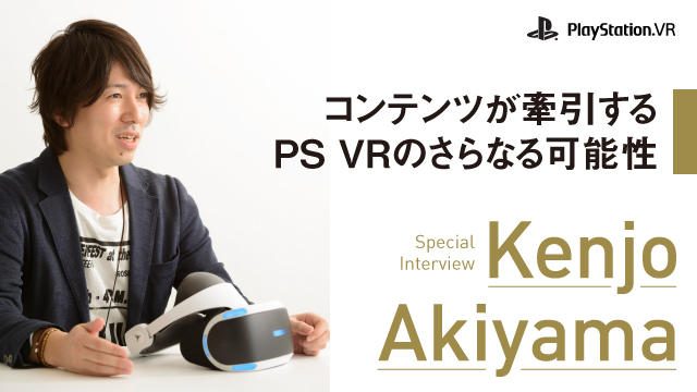 【いまこそ! 絶対PS VR!】秋山賢成スペシャルインタビュー”コンテンツが牽引するPS VRのさらなる可能性”